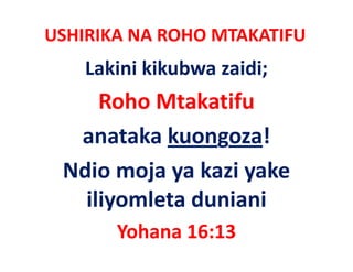 USHIRIKA NA ROHO MTAKATIFU
    Lakini kikubwa zaidi;
     Roho Mtakatifu 
  anataka kuongoza! 
 Ndio moja ya kazi yake 
   iliyomleta duniani
       Yohana 16:13
 