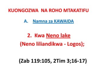 KUONGOZWA  NA ROHO MTAKATIFU

     A. Namna za KAWAIDA

       2.  Kwa Neno lake
    (Neno lili dik ‐ L
    (N      liliandikwa Logos); 
                             )

   (Zab 119:105, 2Tim 3;16‐17)
   (Zab 119:105 2Tim 3;16‐17)
 