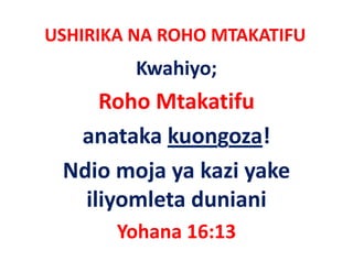 USHIRIKA NA ROHO MTAKATIFU
         Kwahiyo;
     Roho Mtakatifu 
  anataka kuongoza! 
 Ndio moja ya kazi yake 
   iliyomleta duniani
       Yohana 16:13
 