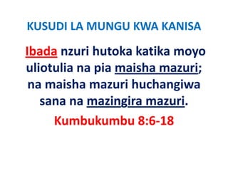 KUSUDI LA MUNGU KWA KANISA 
Ibada nzuri hutoka katika moyo
      nzuri hutoka katika moyo 
uliotulia na pia maisha mazuri; 
 na maisha mazuri huchangiwa 
   sana na mazingira mazuri.
   sana na mazingira mazuri
     Kumbukumbu 8:6‐18 
     Kumbukumbu 8:6‐18
 