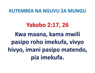 KUTEMBEA NA NGUVU ZA MUNGU

        Yakobo 2:17, 26
          k b
   Kwa maana, kama mwili 
                k        l
 pasipo roho imekufa, vivyo 
 pasipo roho imekufa vivyo
hivyo, imani pasipo matendo, 
hivyo imani pasipo matendo
         p
         pia imekufa.
 