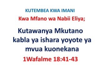 KUTEMBEA KWA IMANI
 Kwa Mfano wa Nabii Eliya;

 Kutawanya Mkutano 
           y
kabla ya ishara yoyote ya 
      y         y y    y
    mvua kuonekana
   1Wafalme 18:41‐43
 