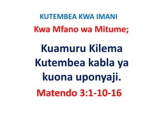 KUTEMBEA KWA IMANI
Kwa Mfano wa Mitume;

 Kuamuru Kilema 
Kutembea kabla ya 
               y
 kuona uponyaji.
Matendo 3:1‐10‐16
 