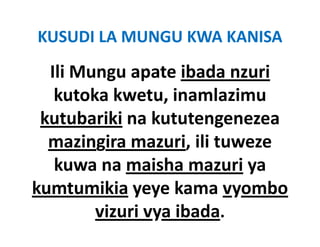 KUSUDI LA MUNGU KWA KANISA 
  Ili Mungu apate ibada nzuri
  Ili Mungu apate ibada nzuri
   kutoka kwetu, inamlazimu 
 kutubariki na kututengenezea 
  mazingira mazuri, ili tuweze 
  mazingira mazuri ili tuweze
   kuwa na maisha mazuri ya 
   kuwa na maisha mazuri ya
kumtumikia yeye kama vyombo 
        vizuri vya ibada. 
 