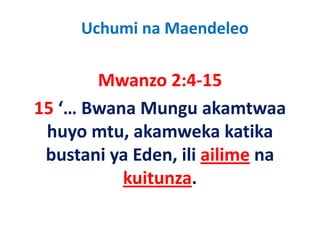 Uchumi na Maendeleo

       Mwanzo 2:4‐15
       M        2 4 15
15  Bwana Mungu akamtwaa
15 ‘… Bwana Mungu akamtwaa 
 huyo mtu, akamweka katika 
    y      ,
 bustani ya Eden, ili ailime na 
          kuitunza.
 