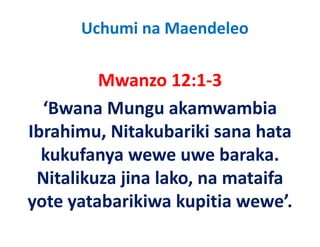 Uchumi na Maendeleo

         Mwanzo 12:1‐3
         M         12 1 3
  ‘Bwana Mungu akamwambia
   Bwana Mungu akamwambia 
Ibrahimu, Nitakubariki sana hata 
         ,
  kukufanya wewe uwe baraka. 
 Nitalikuza jina lako, na mataifa 
yote yatabarikiwa kupitia wewe
yote yatabarikiwa kupitia wewe’.
 