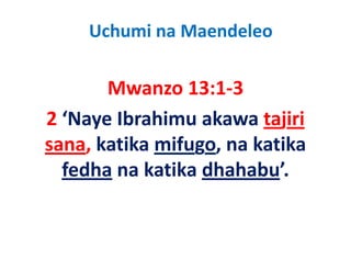 Uchumi na Maendeleo

       Mwanzo 13:1‐3
       M        13 1 3
2  Naye Ibrahimu akawa tajiri 
2 ‘Naye Ibrahimu akawa tajiri
sana, katika mifugo, na katika 
     ,           g ,
  fedha na katika dhahabu’.
 