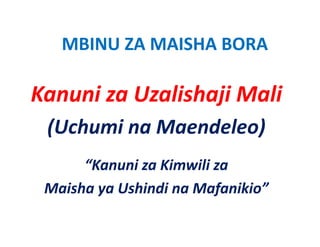 MBINU ZA MAISHA BORA
   MBINU ZA MAISHA BORA

Kanuni za Uzalishaji Mali
 (Uchumi na Maendeleo)
      “Kanuni za Kimwili za 
        a u a             a
 Maisha ya Ushindi na Mafanikio”
 