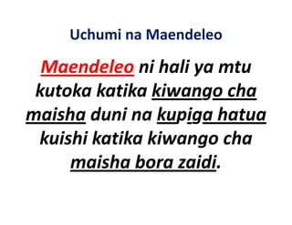Uchumi na Maendeleo

  Maendeleo ni hali ya mtu
              ni hali ya mtu 
                       g
 kutoka katika kiwango cha 
maisha duni na kupiga hatua 
 kuishi katika kiwango cha 
     maisha bora zaidi.
          h b          d
 