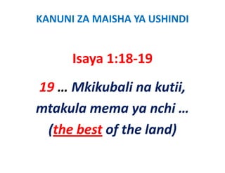 KANUNI ZA MAISHA YA USHINDI


      Isaya 1:18‐19
      I     1 18 19
19 … Mkikubali na kutii, 
mtakula mema ya nchi …
 (the best of the land)
 