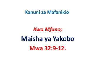Kanuni za Mafanikio
 Kanuni za Mafanikio


    Kwa Mfano;
         f   ;
Maisha ya Yakobo
       ya Yakobo
  Mwa 32:9‐12.
      32:9 12.
 