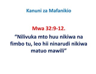 Kanuni za Mafanikio


         Mwa 32:9‐12.
  “Nilivuka mto huu nikiwa na
fimbo
f b tu, leo hii ninarudi nikiwa
          l h         d k
         matuo mawili”
               mawili
 