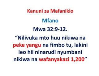Kanuni za Mafanikio
             Mfano
         Mwa 32:9‐12.
 “Nilivuka mto huu nikiwa na
peke yangu na f b tu, lakini
  k             fimbo   l k
  leo hii
  leo hii ninarudi nyumbani
nikiwa na wafanyakazi 1,200”
                  y
 