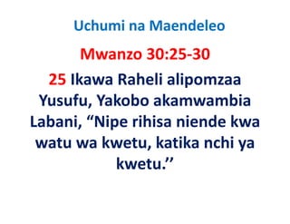 Uchumi na Maendeleo
       Mwanzo 30:25‐30
  25 Ikawa Raheli alipomzaa 
 Yusufu, Yakobo akamwambia 
 Yusufu Yakobo akamwambia
Labani,  Nipe rihisa niende kwa 
Labani, “Nipe rihisa niende kwa
 watu wa kwetu, katika nchi ya 
            kwetu.’’
 
