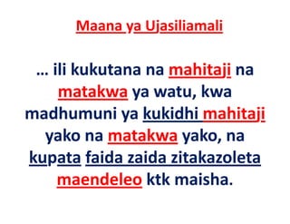 Maana ya Ujasiliamali

 … ili kukutana na mahitaji na
   ili kukutana na mahitaji na 
    matakwa ya watu, kwa 
              y       ,
madhumuni ya kukidhi mahitaji
  yako na matakwa yako, na 
kupata faida zaida zitakazoleta
k pata faida aida itaka oleta
    maendeleo ktk maisha.
                ktk maisha
 