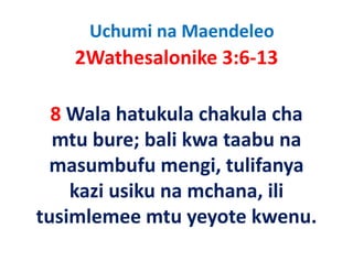 Uchumi na Maendeleo
    2Wathesalonike 3:6‐13
        h l ik

  8 Wala hatukula chakula cha 
  8 Wala hatukula chakula cha
  mtu bure; bali kwa taabu na 
 masumbufu mengi, tulifanya 
    kazi usiku na mchana, ili 
    ka i usiku na mchana ili
tusimlemee mtu yeyote kwenu.
tusimlemee mtu yeyote kwenu.
 
