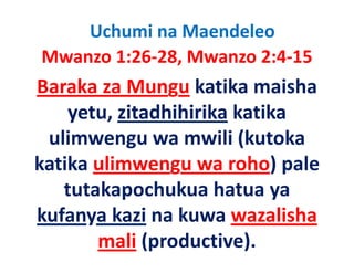Uchumi na Maendeleo
Mwanzo 1:26‐28, Mwanzo 2:4‐15
M      1 26 28 M       2 4 15
Baraka za Mungu katika maisha 
Baraka za Mungu katika maisha
    y ,
    yetu, zitadhihirika katika 
 ulimwengu wa mwili (kutoka 
katika ulimwengu wa roho) pale 
   tutakapochukua hatua ya 
   tutakapochukua hatua ya
kufanya kazi na kuwa wazalisha 
      y
        mali (productive).
 
