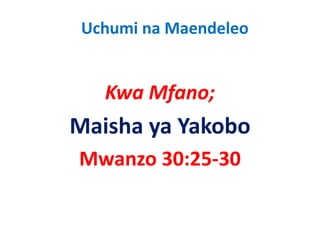 Uchumi na Maendeleo


   Kwa Mfano;
Maisha ya Yakobo
Mwanzo 30:25‐30
 
