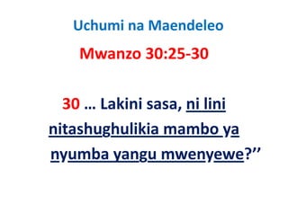 Uchumi na Maendeleo
   Mwanzo 30:25‐30

  30 … Lakini sasa, ni lini 
nitashughulikia mambo ya 
 it h h liki          b
nyumba yangu mwenyewe?
nyumba yangu mwenyewe?’’ 
 