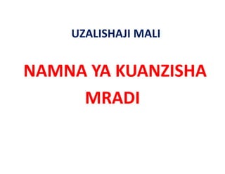 UZALISHAJI MALI
    UZALISHAJI MALI


NAMNA YA KUANZISHA 
NAMNA YA KUANZISHA
     MRADI
 