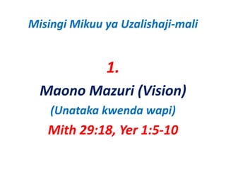 Misingi Mikuu ya Uzalishaji‐mali


              1.
  Maono Mazuri (Vision)
    (Unataka kwenda wapi)
   Mith 29:18, Yer 1:5‐10
 