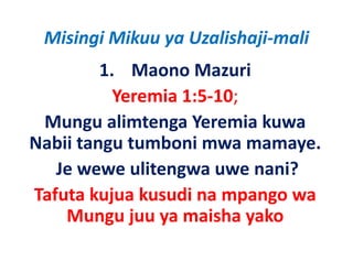 Misingi Mikuu ya Uzalishaji‐mali
         1. Maono Mazuri
           Yeremia 1:5‐10; 
 Mungu alimtenga Yeremia kuwa
Nabii tangu tumboni mwa mamaye.
   Je wewe ulitengwa uwe nani? 
Tafuta k
  f     kujua k d na mpango wa
              kusudi
    Mungu juu ya maisha yako
                ya maisha
 