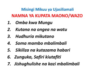Misingi Mikuu ya Ujasiliamali
   NAMNA YA KUPATA MAONO/WAZO
1.
1 Omba kwa Mungu
2. Kutana na ongea na watu
3. Hudhuria mikutano
4. Soma mambo mbalimbali
5.
5 Sikiliza na kutazama habari
6. Zunguka, Safiri kiutafiti
7. Jishughulishe na kazi mbalimbali
 