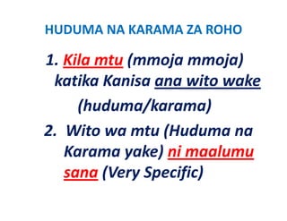 HUDUMA NA KARAMA ZA ROHO

1. Kila mtu (mmoja mmoja) 
 katika Kanisa ana wito wake
      (huduma/karama)
2.  Wito wa mtu ( d
                 (Huduma na
    Karama yake) ni maalumu
            yake) ni
    sana (Very Specific)
         ( y p f )
 