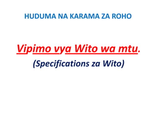 HUDUMA NA KARAMA ZA ROHO



Vipimo vya Wito wa mtu.
  p     y
   (Specifications za Wito)
     p f
 