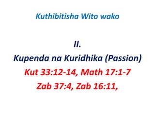 Kuthibitisha Wito wako


              II.
Kupenda na Kuridhika (Passion) 
  Kut 33:12‐14, Math 17:1‐7
     Zab 37:4, Zab 16:11, 
 