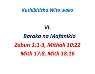 Kuthibitisha Wito wako


            VI.
   Baraka na Mafanikio 
Zaburi 1:1‐3, Mithali 10:22
  Mith 17:8, Mith 18:16
 