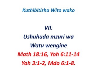 Kuthibitisha Wito wako


          VII.
  Ushuhuda mzuri wa 
    Watu wengine 
Math 18:16, Yoh 6:11‐14
 Yoh 3:1‐2, Mdo 6:1‐8.
   h3 2 d 6 8
 