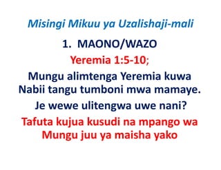 Misingi Mikuu ya Uzalishaji‐mali
         1.  MAONO/WAZO
           Yeremia 1:5‐10; 
 Mungu alimtenga Yeremia kuwa
Nabii tangu tumboni mwa mamaye.
   Je wewe ulitengwa uwe nani? 
Tafuta k
  f     kujua k d na mpango wa
              kusudi
    Mungu juu ya maisha yako
                ya maisha
 