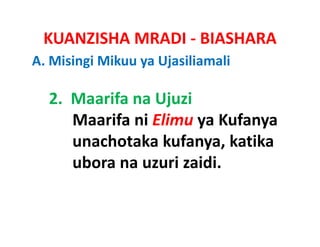 KUANZISHA MRADI ‐ BIASHARA
A. Misingi Mikuu ya Ujasiliamali

  2.  Maarifa na Ujuzi
      Maarifa ni Elimu ya Kufanya
      unachotaka kufanya katika
                  kufanya, katika
      ubora na uzuri zaidi.
 