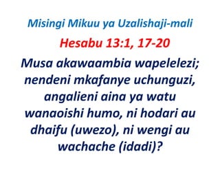 Misingi Mikuu ya Uzalishaji‐mali
      Hesabu 13:1, 17‐20
Musa akawaambia wapelelezi; 
nendeni mkafanye uchunguzi, 
   angalieni aina ya watu 
   angalieni aina ya watu
wanaoishi humo, ni hodari au 
wanaoishi humo, ni hodari au
 dhaifu (uwezo), ni wengi au 
     wachache (idadi)?
 