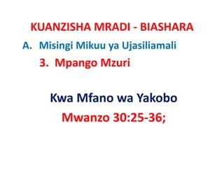 KUANZISHA MRADI ‐ BIASHARA
A. Misingi Mikuu ya Ujasiliamali
   3.  Mpango Mzuri 

     Kwa Mfano wa Yakobo
     Kwa Mfano wa Yakobo
      Mwanzo 30:25 36;
      Mwanzo 30:25‐36;
 
