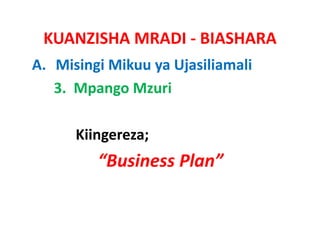 KUANZISHA MRADI ‐ BIASHARA
A. Misingi Mikuu ya Ujasiliamali
   3.  Mpango Mzuri 

      Kiingereza;
         “Business Plan”
 