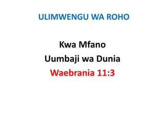 ULIMWENGU WA ROHO


   Kwa Mfano 
 Uumbaji wa Dunia
    b
  Waebrania 11:3
  W b i 11 3
 