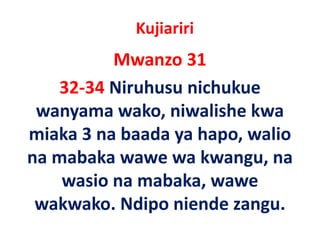 Kujiariri
          Mwanzo 31
   32‐34 Niruhusu nichukue
 wanyama wako niwalishe kwa
           wako, niwalishe
miaka 3 na baada ya hapo, walio
      3 na          hapo, walio
na mabaka wawe wa kwangu, na
    wasio na mabaka, wawe
 wakwako. Ndipo
 wakwako Ndipo niende zangu
                         zangu. 
 