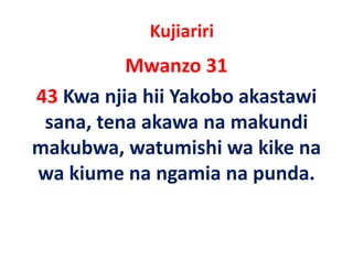 Kujiariri
          Mwanzo 31
43 Kwa njia hii Yakobo akastawi
 sana, tena
 sana tena akawa na makundi
makubwa, watumishi
makubwa, watumishi wa kike na
                         kike na
wa kiume na ngamia na punda. 
 