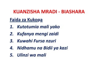 KUANZISHA MRADI ‐ BIASHARA
Faida za Kukopa
1. Kutotumia mali yako
2. Kufanya mengi zaidi
2 K f             i idi
3. Kuwahi Fursa nzuri
    Kuwahi Fursa nzuri
4. Nidhamu na Bidii ya kazi
5. Ulinzi wa mali
 