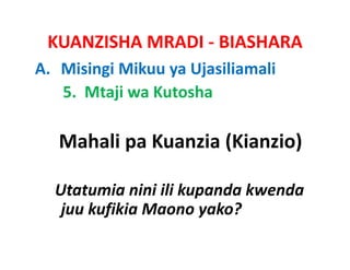 KUANZISHA MRADI ‐ BIASHARA
A. Misingi Mikuu ya Ujasiliamali
   5.  Mtaji wa Kutosha

   Mahali pa Kuanzia (Kianzio)

  Utatumia i i kupanda k
  Ut t i nini ili k     d kwenda
                              d
   juu kufikia Maono yako?
 
