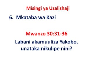 Misingi ya Uzalishaji
6.  Mkataba wa Kazi 

      Mwanzo 30:31‐36
  Labani akamuuliza Yakobo, 
  L b i k       li Y k b
    unataka nikulipe nini? 
    unataka nikulipe nini?
 