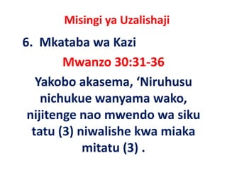 Misingi ya Uzalishaji
6.  Mkataba wa Kazi 
        Mwanzo 30:31‐36
   Yakobo akasema, ‘Niruhusu 
    nichukue wanyama wako, 
    nichukue wanyama wako
   j    g
 nijitenge nao mwendo wa siku 
  tatu (3) niwalishe kwa miaka 
            mitatu (3) .
                   ( )
 