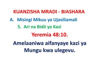 KUANZISHA MRADI ‐ BIASHARA
A. Misingi Mikuu ya Ujasiliamali
   5.  Ari na Bidii ya Kazi
       Yeremia 48 10
       Y     i 48:10.
 Amelaaniwa aifanyaye kazi ya
                           ya 
    Mungu kwa ulegevu.
 