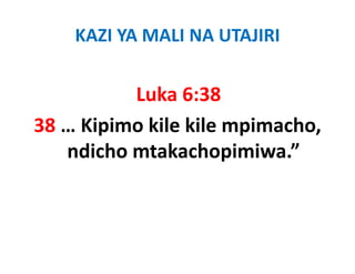 KAZI YA MALI NA UTAJIRI


          Luka 6:38
38 … Kipimo kile kile mpimacho, 
     Ki i   kil kil     i   h
   ndicho mtakachopimiwa.
   ndicho mtakachopimiwa ”
 