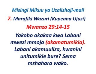 Misingi Mikuu ya Uzalishaji‐mali
7. Marafiki Wazuri (Kupeana Ujuzi)
        Mwanzo 29:14‐15
   Yakobo akakaa kwa Labani
 mwezi mmoja (akamatumikia)
                (akamatumikia).
   Labani akamuuliza, kwanini
           akamuuliza, kwanini
     unitumikie bure? Sema
         mshahara wako.
 