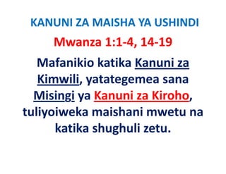 KANUNI ZA MAISHA YA USHINDI
     Mwanza 1:1‐4, 14‐19
   Mafanikio katika Kanuni za 
   Kimwili, yatategemea sana 
   Ki   ili t t
  Misingi ya Kanuni za Kiroho,
           ya Kanuni za Kiroho, 
tuliyoiweka maishani mwetu na 
      katika shughuli zetu.
 
