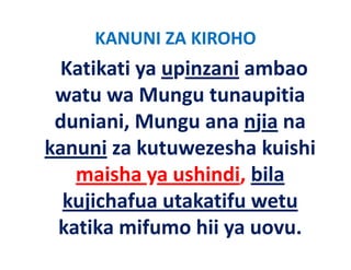 KANUNI ZA KIROHO
 Katikati ya upinzani ambao 
 watu wa Mungu tunaupitia 
 duniani, Mungu ana njia na 
 duniani Mungu ana njia na
kanuni za kutuwezesha kuishi
        za kutuwezesha kuishi 
   maisha ya ushindi, bila 
  kujichafua utakatifu wetu
 katika mifumo hii ya uovu.
 k ik      if   hii
 
