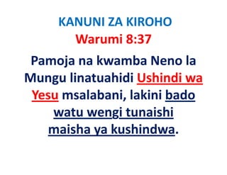 KANUNI ZA KIROHO
        Warumi 8:37
 Pamoja na kwamba Neno la 
Mungu linatuahidi Ushindi wa 
Mungu linatuahidi Ushindi wa
 Yesu msalabani, lakini bado
      msalabani, lakini bado 
    watu wengi tunaishi             
   maisha ya kushindwa.
 